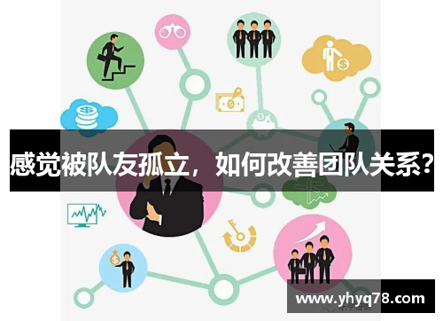 感觉被队友孤立，如何改善团队关系？