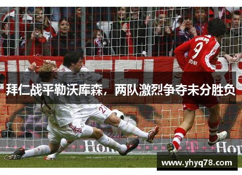 拜仁战平勒沃库森，两队激烈争夺未分胜负